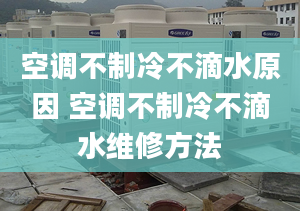 空調(diào)不制冷不滴水原因 空調(diào)不制冷不滴水維修方法