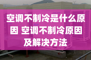 空調(diào)不制冷是什么原因 空調(diào)不制冷原因及解決方法