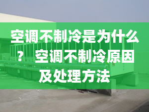 空調(diào)不制冷是為什么？ 空調(diào)不制冷原因及處理方法