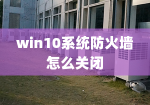 win10系統(tǒng)防火墻怎么關(guān)閉