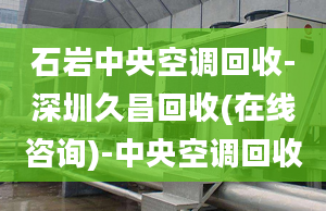 石巖中央空調(diào)回收-深圳久昌回收(在線咨詢)-中央空調(diào)回收