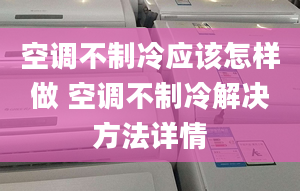 空調(diào)不制冷應(yīng)該怎樣做 空調(diào)不制冷解決方法詳情