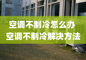 空調(diào)不制冷怎么辦 空調(diào)不制冷解決方法