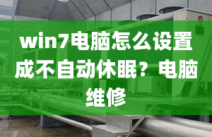 win7電腦怎么設(shè)置成不自動休眠？電腦維修