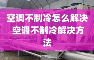 空調(diào)不制冷怎么解決 空調(diào)不制冷解決方法