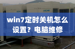 win7定時關(guān)機怎么設(shè)置？電腦維修