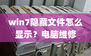 win7隱藏文件怎么顯示？電腦維修