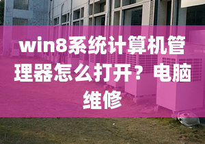 win8系統(tǒng)計算機管理器怎么打開？電腦維修