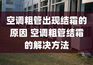 空調(diào)粗管出現(xiàn)結(jié)霜的原因 空調(diào)粗管結(jié)霜的解決方法