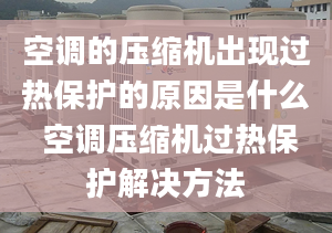 空調(diào)的壓縮機(jī)出現(xiàn)過(guò)熱保護(hù)的原因是什么 空調(diào)壓縮機(jī)過(guò)熱保護(hù)解決方法