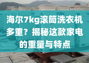 海爾7kg滾筒洗衣機多重？揭秘這款家電的重量與特點