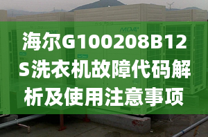 海爾G100208B12S洗衣機故障代碼解析及使用注意事項