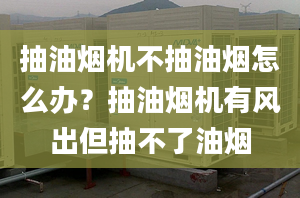 抽油煙機不抽油煙怎么辦？抽油煙機有風出但抽不了油煙