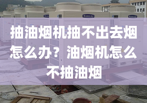 抽油煙機抽不出去煙怎么辦？油煙機怎么不抽油煙