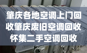 肇慶各地空調(diào)上門回收肇慶廢舊空調(diào)回收懷集二手空調(diào)回收