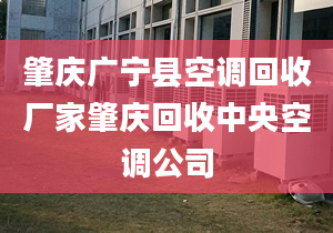 肇慶廣寧縣空調(diào)回收廠家肇慶回收中央空調(diào)公司