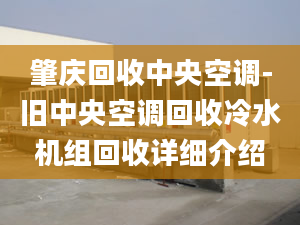 肇慶回收中央空調(diào)-舊中央空調(diào)回收冷水機(jī)組回收詳細(xì)介紹