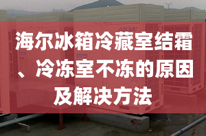 海爾冰箱冷藏室結(jié)霜、冷凍室不凍的原因及解決方法