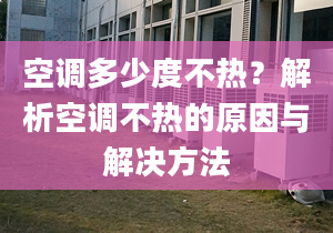 空調(diào)多少度不熱？解析空調(diào)不熱的原因與解決方法