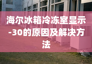 海爾冰箱冷凍室顯示-30的原因及解決方法