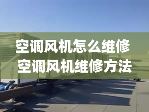 空調(diào)風(fēng)機(jī)怎么維修 空調(diào)風(fēng)機(jī)維修方法