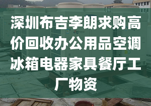 深圳布吉李朗求購高價(jià)回收辦公用品空調(diào)冰箱電器家具餐廳工廠物資