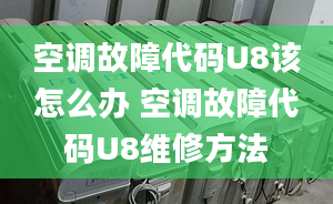 空調(diào)故障代碼U8該怎么辦 空調(diào)故障代碼U8維修方法