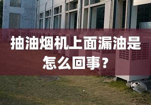 抽油煙機上面漏油是怎么回事？