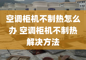 空調(diào)柜機不制熱怎么辦 空調(diào)柜機不制熱解決方法