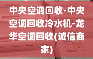 中央空調(diào)回收-中央空調(diào)回收冷水機(jī)-龍華空調(diào)回收(誠信商家)