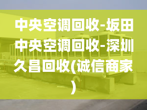 中央空調(diào)回收-坂田中央空調(diào)回收-深圳久昌回收(誠信商家)