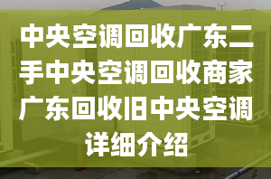 中央空調(diào)回收廣東二手中央空調(diào)回收商家廣東回收舊中央空調(diào)詳細(xì)介紹