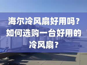 海爾冷風(fēng)扇好用嗎？如何選購一臺(tái)好用的冷風(fēng)扇？