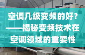 空調(diào)幾級(jí)變頻的好？——揭秘變頻技術(shù)在空調(diào)領(lǐng)域的重要性