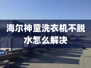 海爾神童洗衣機不脫水怎么解決