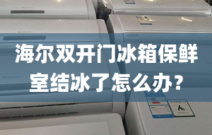 海爾雙開門冰箱保鮮室結(jié)冰了怎么辦？