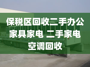 保稅區(qū)回收二手辦公家具家電 二手家電空調(diào)回收