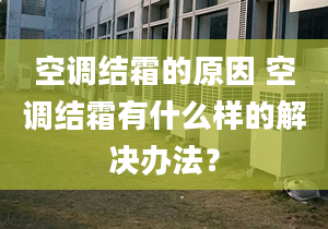 空調(diào)結(jié)霜的原因 空調(diào)結(jié)霜有什么樣的解決辦法？