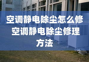 空調(diào)靜電除塵怎么修 空調(diào)靜電除塵修理方法