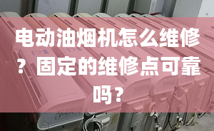 電動油煙機怎么維修？固定的維修點可靠嗎？