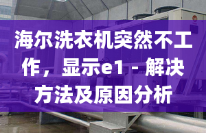 海爾洗衣機(jī)突然不工作，顯示e1 - 解決方法及原因分析