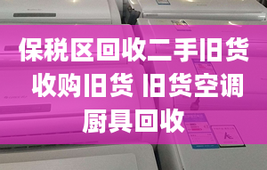 保稅區(qū)回收二手舊貨 收購舊貨 舊貨空調(diào)廚具回收