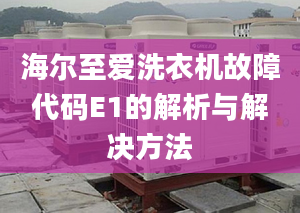 海爾至愛洗衣機故障代碼E1的解析與解決方法