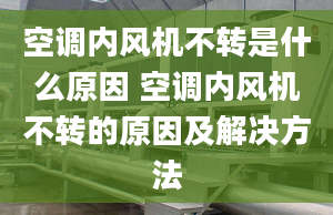 空調(diào)內(nèi)風(fēng)機不轉(zhuǎn)是什么原因 空調(diào)內(nèi)風(fēng)機不轉(zhuǎn)的原因及解決方法