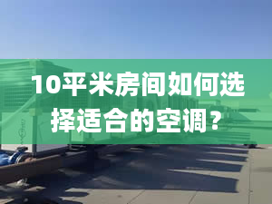 10平米房間如何選擇適合的空調(diào)？