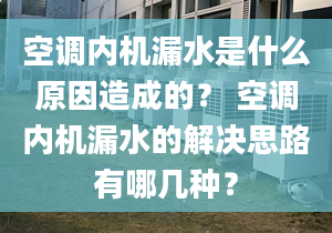 空調(diào)內(nèi)機漏水是什么原因造成的？ 空調(diào)內(nèi)機漏水的解決思路有哪幾種？