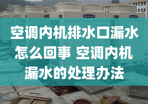 空調(diào)內(nèi)機排水口漏水怎么回事 空調(diào)內(nèi)機漏水的處理辦法