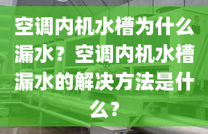 空調(diào)內(nèi)機水槽為什么漏水？空調(diào)內(nèi)機水槽漏水的解決方法是什么？