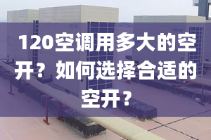 120空調(diào)用多大的空開？如何選擇合適的空開？