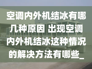 空調(diào)內(nèi)外機結(jié)冰有哪幾種原因 出現(xiàn)空調(diào)內(nèi)外機結(jié)冰這種情況的解決方法有哪些_